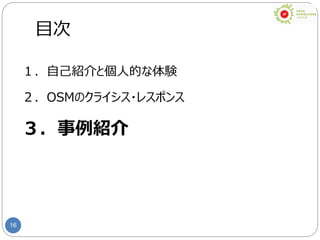 16
目次
１．自己紹介と個人的な体験
２．OSMのクライシス・レスポンス
３．事例紹介
 