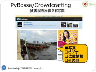 21 http://okfn.jp/2012/12/08/crisisapp01/
PyBossa/Crowdcrafting
被害状況を伝える写真
■写真
□ビデオ
□位置情報
□その他
 