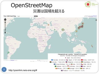 9 http://yosmhm.neis-one.org/#
OpenStreetMap
災害は国境を超える
 