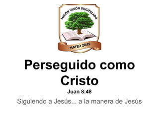 Perseguido como
Cristo
Juan 8:48
Siguiendo a Jesús... a la manera de Jesús
 