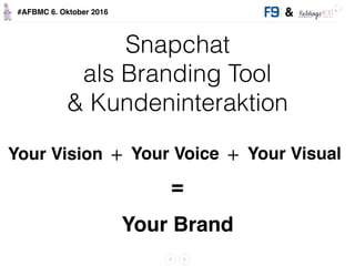 &#AFBMC 6. Oktober 2016
Snapchat  
als Branding Tool
& Kundeninteraktion
Your Vision + Your Voice Your Visual
=
Your Brand...