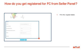 Fill in the required details
7
7.
How do you get registered for FC from Seller Panel?
 