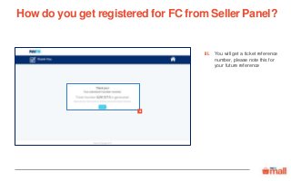 You will get a ticket reference
number, please note this for
your future reference
iii
iii.
How do you get registered for FC from Seller Panel?
 