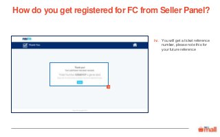 You will get a ticket reference
number, please note this for
your future reference
How do you get registered for FC from Seller Panel?
iv
iv.
 