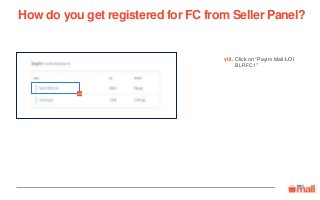 Click on “Paytm Mall-LOI
BLRFC1”
viii.
How do you get registered for FC from Seller Panel?
viii
 