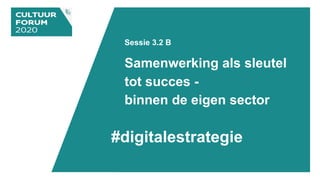 Sessie 3.2 B
Samenwerking als sleutel
tot succes -
binnen de eigen sector
#digitalestrategie
 
