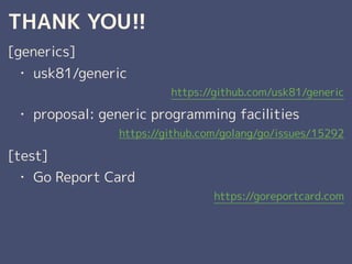 THANK YOU!!
[generics]
? usk81/generic
https://github.com/usk81/generic
? proposal: generic programming facilities
https://github.com/golang/go/issues/15292
[test]
? Go Report Card
https://goreportcard.com
 