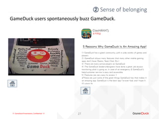 !!! GameDuck Presentation, Confidential !!! 27
GameDuck users spontaneously buzz GameDuck.
② Sense of belonging
 