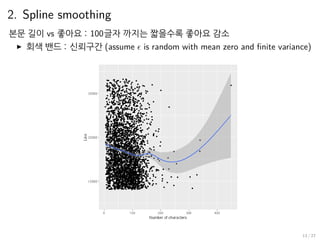 2. Spline smoothing
본문 길이 vs 좋아요 : 100글자 까지는 짧을수록 좋아요 감소
▶ 회색 밴드 : 신뢰구간 (assume ϵ is random with mean zero and finite variance)
13 / 27
 