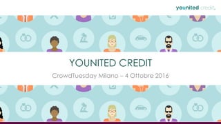 1
YOUNITED CREDIT
CrowdTuesday Milano – 4 Ottobre 2016
 