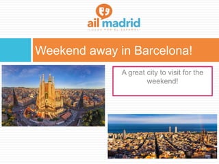 Weekend away in Barcelona!
A great city to visit for the
weekend!
 