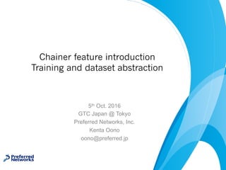 Chainer feature introduction
Training and dataset abstraction
5th Oct. 2016
GTC Japan @ Tokyo
Preferred Networks, Inc.
Kenta Oono
oono@preferred.jp
 