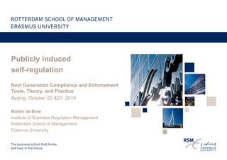 Publicly induced
self-regulation
Next Generation Compliance and Enforcement
Tools, Theory, and Practice
Beijing, October 20 &21, 2016
Martin de Bree
Institute of Business-Regulation Management
Rotterdam School of Management
Erasmus University
 