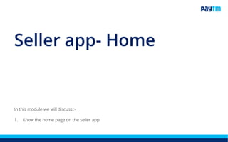 In this module we will discuss :-
1. Know the home page on the seller app
Seller app- Home
 