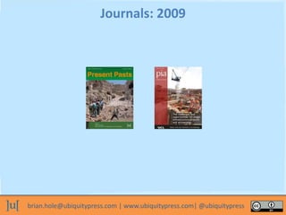 brian.hole@ubiquitypress.com | www.ubiquitypress.com| @ubiquitypress
Journals: 2009
 