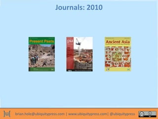 brian.hole@ubiquitypress.com | www.ubiquitypress.com| @ubiquitypress
Journals: 2010
 