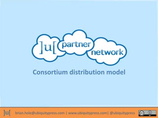 brian.hole@ubiquitypress.com | www.ubiquitypress.com| @ubiquitypress
Consortium distribution model
 