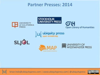 brian.hole@ubiquitypress.com | www.ubiquitypress.com| @ubiquitypress
Partner Presses: 2014
 