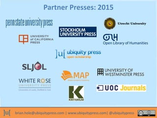 brian.hole@ubiquitypress.com | www.ubiquitypress.com| @ubiquitypress
Partner Presses: 2015
 