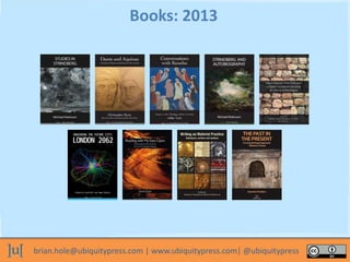 brian.hole@ubiquitypress.com | www.ubiquitypress.com| @ubiquitypress
Books: 2013
 