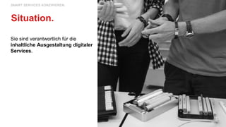Sie sind verantwortlich für die
inhaltliche Ausgestaltung digitaler
Services.
SMART SERVICES KONZIPIEREN.
Situation.
 