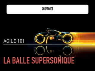 LA BALLE SUPERSONIQUE
AGILE 101
CRÉATIVITÉ
 