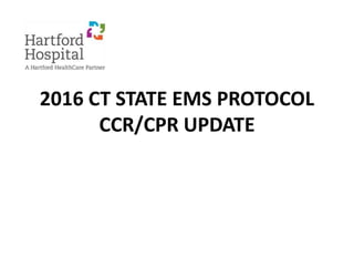 2016 CT STATE EMS PROTOCOL
CCR/CPR UPDATE
 