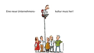 Eine neue Unternehmens- kultur muss her!
 