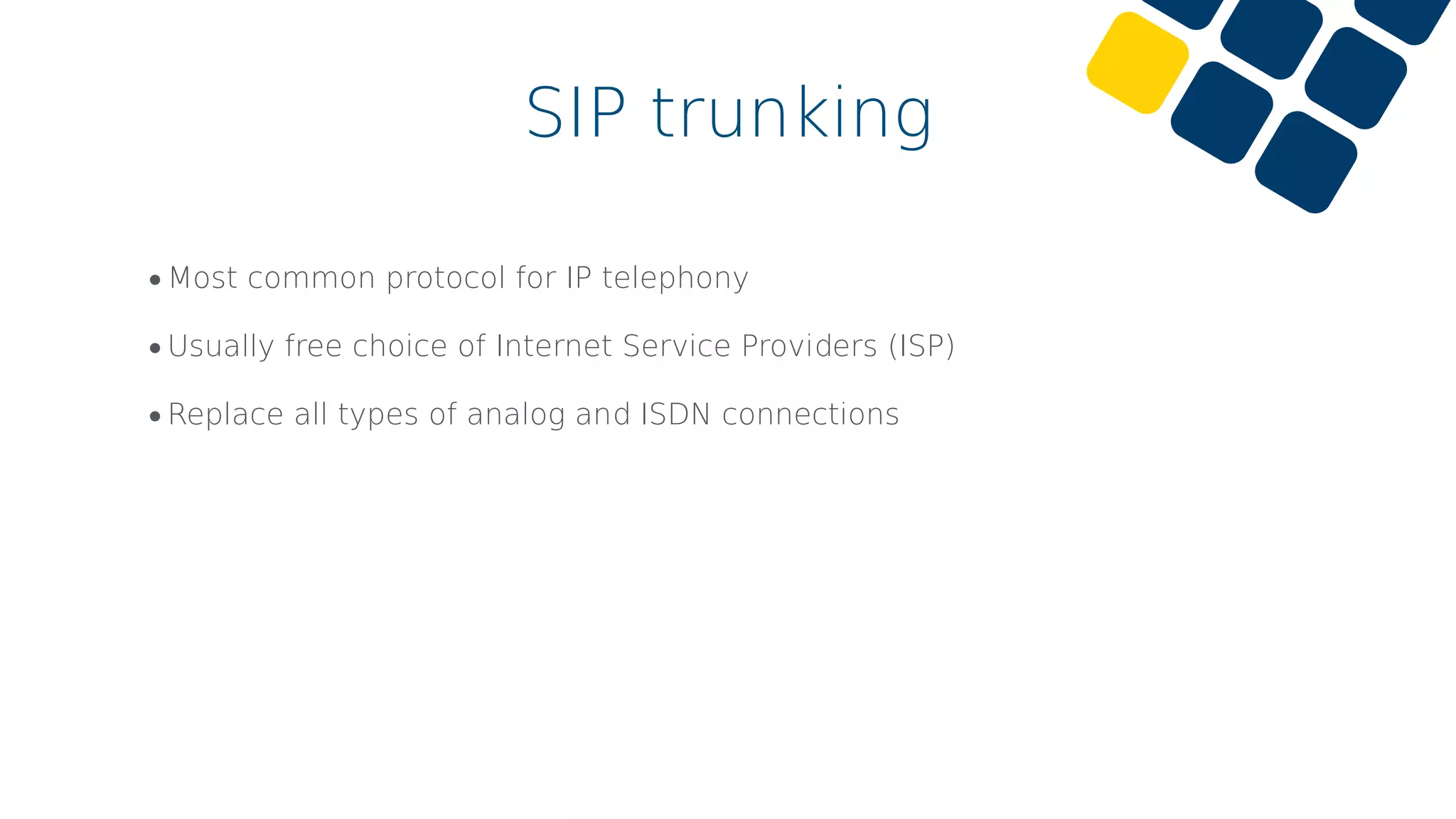 •Most common protocol for IP telephony
•Usually free choice of Internet Service Providers (ISP)
•Replace all types of analog and ISDN connections
SIP trunking
 