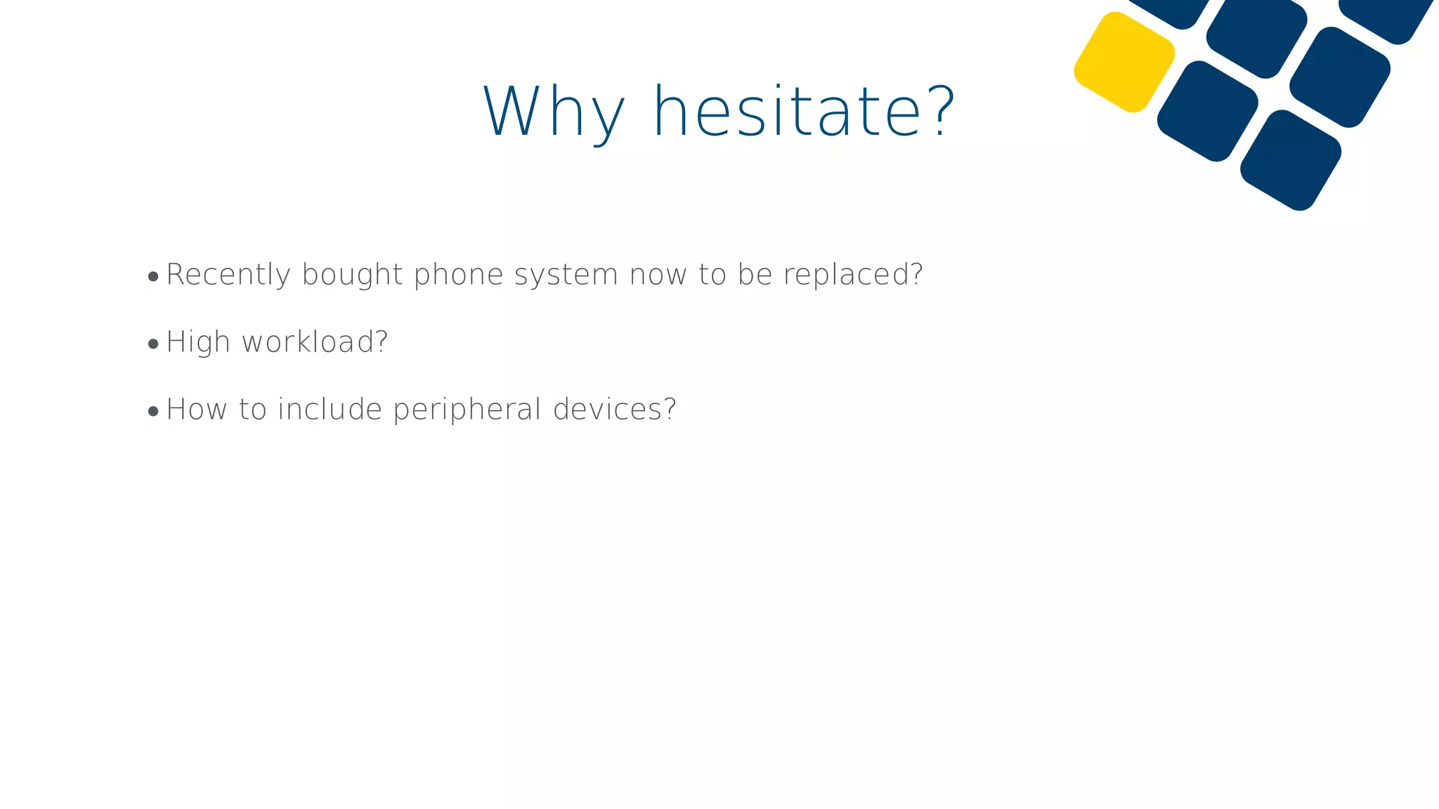 •Recently bought phone system now to be replaced?
•High workload?
•How to include peripheral devices?
Why hesitate?
 