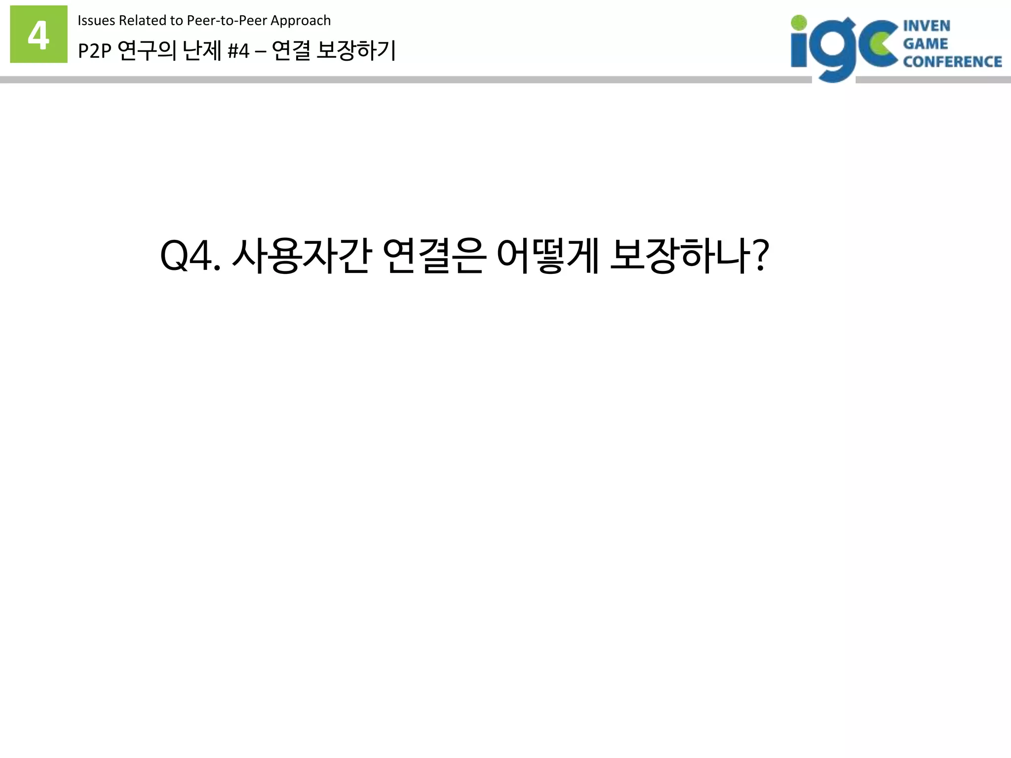4 P2P 연구의 난제 #4 – 연결 보장하기
Issues Related to Peer-to-Peer Approach
Q4. 사용자간 연결은 어떻게 보장하나?
 
