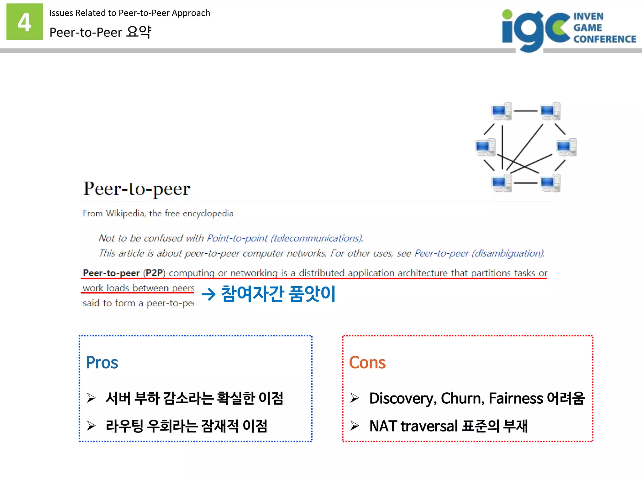 4 Peer-to-Peer 요약
→ 참여자간 품앗이
Pros
 서버 부하 감소라는 확실한 이점
 라우팅 우회라는 잠재적 이점
Cons
 Discovery, Churn, Fairness 어려움
 NAT traversal 표준의 부재
Issues Related to Peer-to-Peer Approach
 