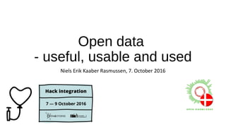 Open data
- useful, usable and used
Niels Erik Kaaber Rasmussen, 7. October 2016
 