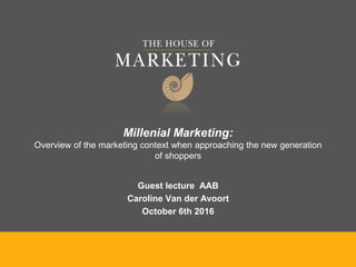 Millenial Marketing:
Overview of the marketing context when approaching the new generation
of shoppers
Guest lecture AAB
Caroline Van der Avoort
October 6th 2016
 