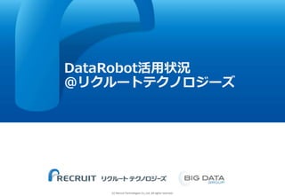 (C) Recruit Technologies Co.,Ltd. All rights reserved.
■
DataRobot活用状況
@リクルートテクノロジーズ
 