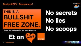 2 Orange Restricted
Docker@DFY : Disclaimers !
We do not apologize for any inconvenience
THIS IS A
BULLSHIT
FREE ZONE.
 