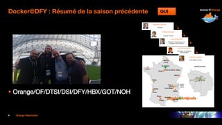 4 Orange Restricted
Docker@DFY : Résumé de la saison précédente
 Orange/OF/DTSI/DSI/DFY/HBX/GOT/NOH
QUI
Sophia Antipolis
 
