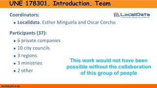 #OJOALDATA100
UNE 178301. Introduction. Team
Coordinators:
 Localidata. Esther Minguela and Oscar Corcho
Participants (37...