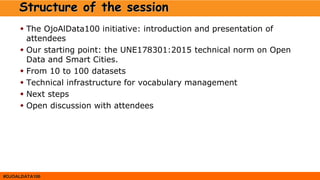 #OJOALDATA100
Structure of the session
 The OjoAlData100 initiative: introduction and presentation of
attendees
 Our sta...