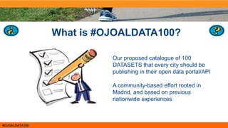 #OJOALDATA100
What is #OJOALDATA100?
Our proposed catalogue of 100
DATASETS that every city should be
publishing in their ...