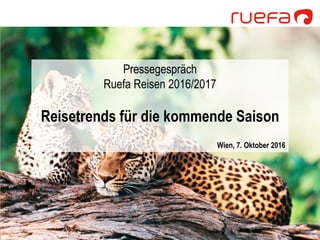 Pressegespräch
Ruefa Reisen 2016/2017
Reisetrends für die kommende Saison
Wien, 7. Oktober 2016
 