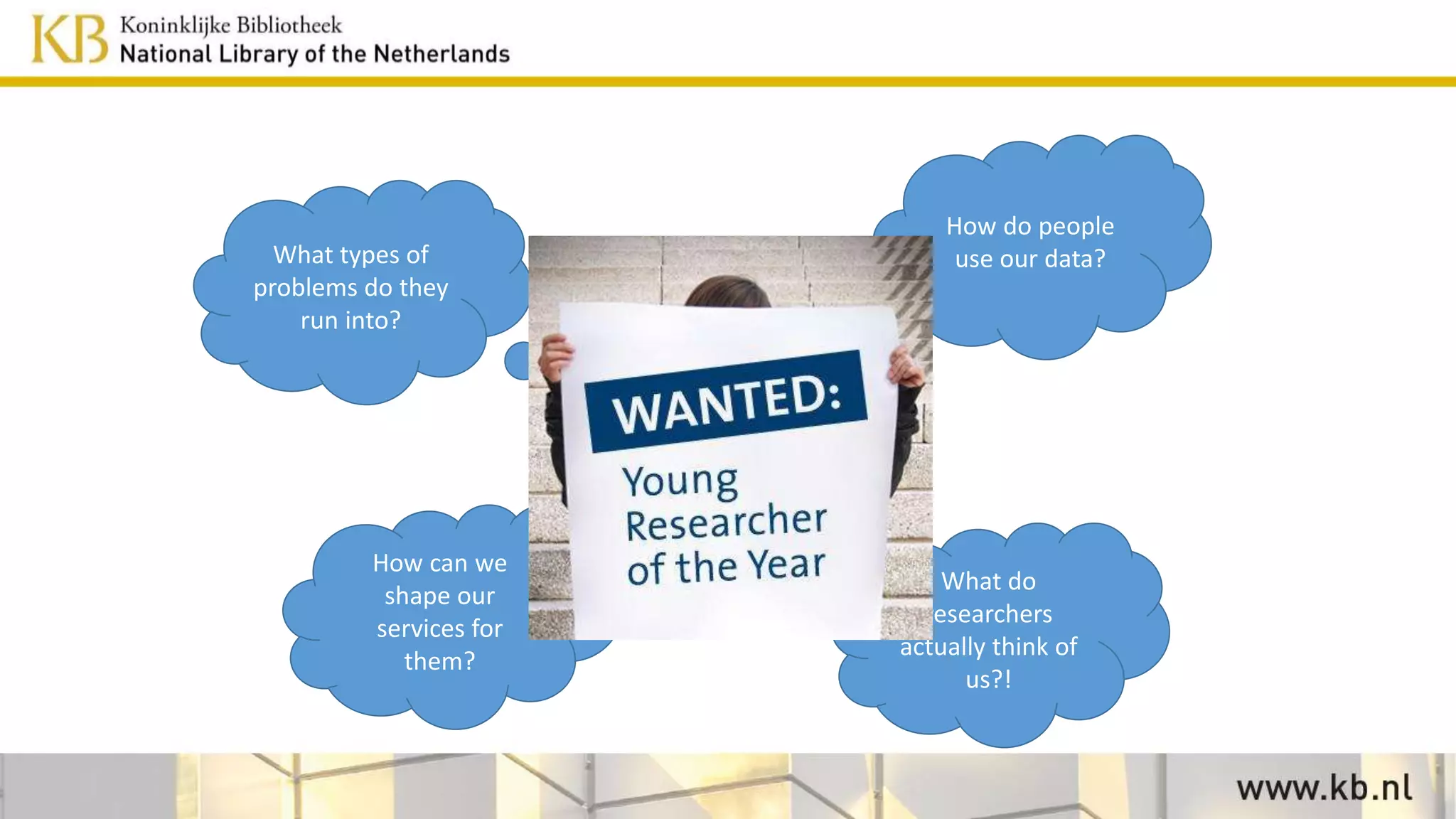 How do people
use our data?What types of
problems do they
run into?
How can we
shape our
services for
them?
What do
researchers
actually think of
us?!
 