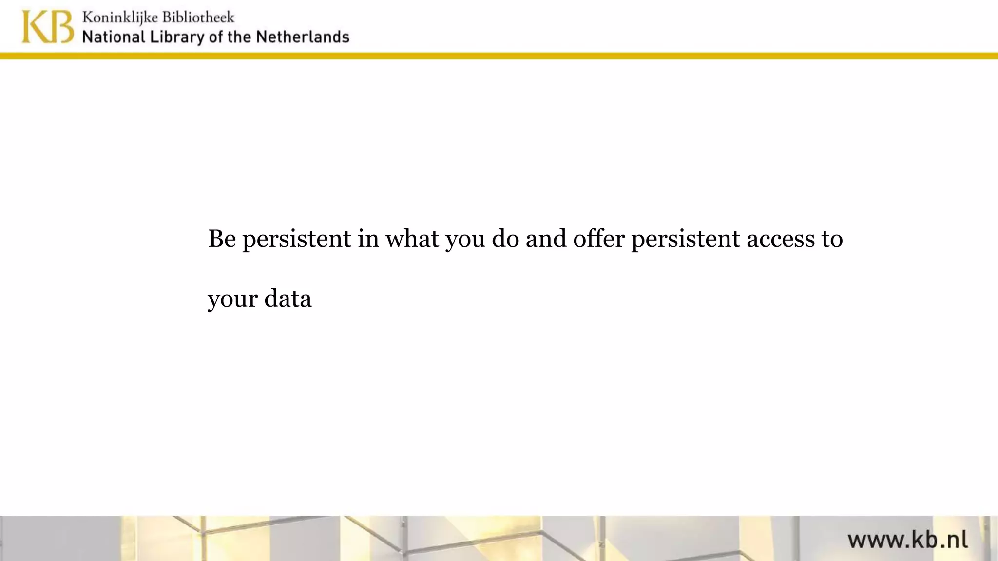 Be persistent in what you do and offer persistent access to
your data
 