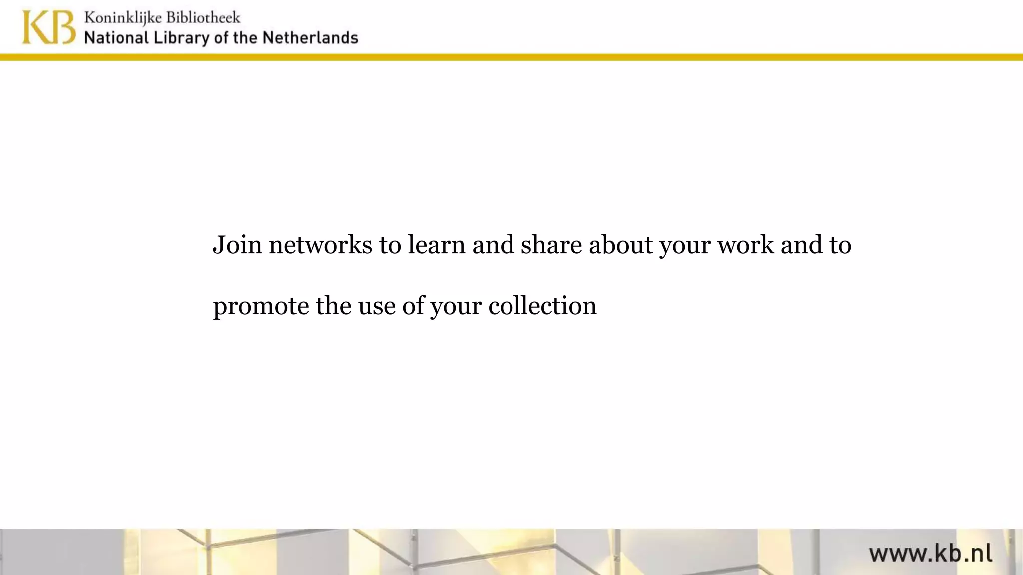 Join networks to learn and share about your work and to
promote the use of your collection
 