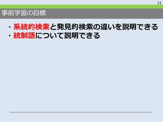 事前学習の目標
・系統的検索と発見的検索の違いを説明できる
・統制語について説明できる
11
 