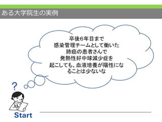 ある大学院生の実例
卒後６年目まで
感染管理チームとして働いた
肺癌の患者さんで
発熱性好中球減少症を
起こしても、血液培養が陽性にな
ることは少ないな
 