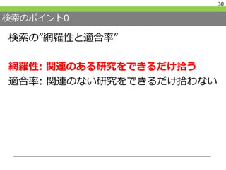 検索のポイント0
検索の”網羅性と適合率”
網羅性: 関連のある研究をできるだけ拾う
適合率: 関連のない研究をできるだけ拾わない
30
 