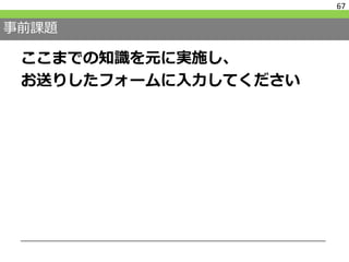 事前課題
ここまでの知識を元に実施し、
お送りしたフォームに入力してください
67
 
