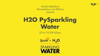H2O PySparkling
Water
Michal Malohlava
@mmalohlava and @h2oai 
presents
2016/10/08 PyData
 