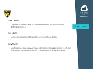www.sellsy.fr
Optimiser la recherche de nouveaux partenaires via un prestataire
de téléprospection.
CHALLENGE
CAS CLIENT
S...
